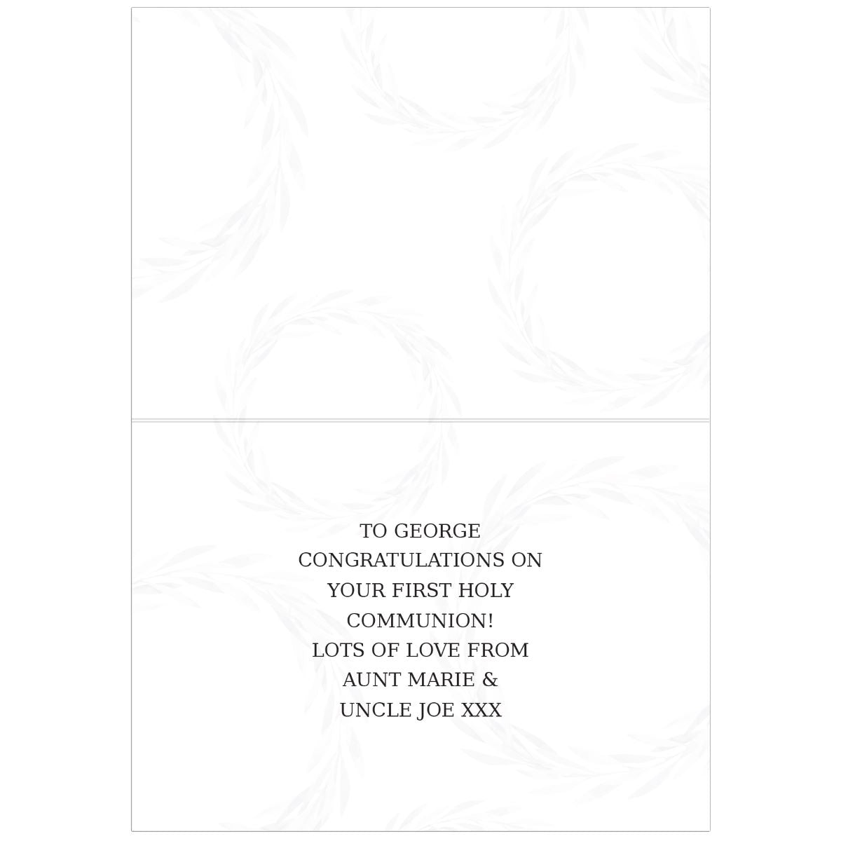 A white greeting card with a faint gray floral border design and black printed text on the lower half reading, 'TO GEORGE CONGRATULATIONS ON YOUR FIRST HOLY COMMUNION! LOTS OF LOVE FROM AUNT MARIE & UNCLE JOE XXX'.